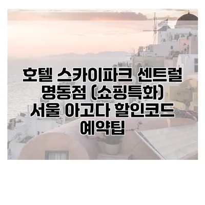 호텔 스카이파크 센트럴 명동점 (쇼핑특화) 서울 아고다 할인코드 예약팁